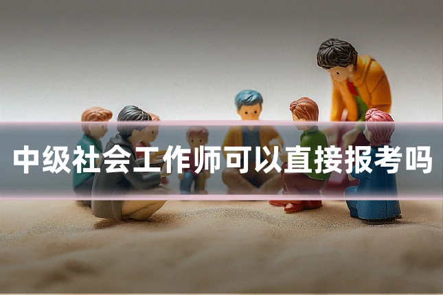 中级社会工作师可以直接报考吗