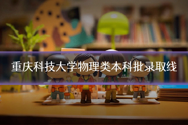 重庆科技大学物理类本科批录取线