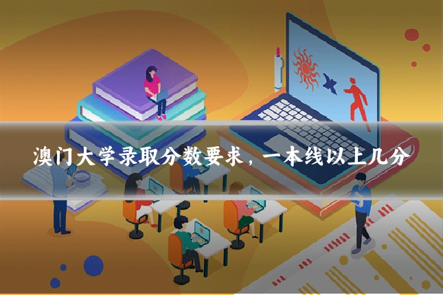 澳门大学录取分数要求,一本线以上几分