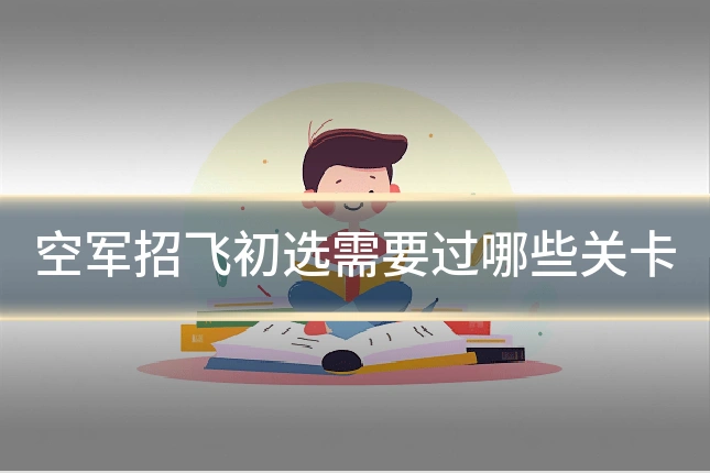 空军招飞初选需要过哪些关卡