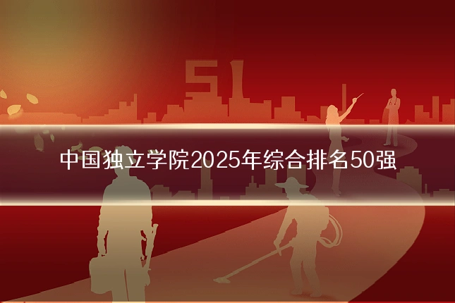中国独立学院2025年综合排名50强