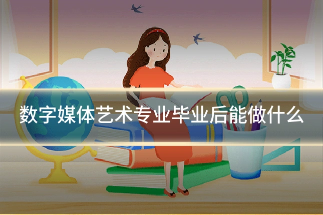 数字媒体艺术专业毕业后能做什么
