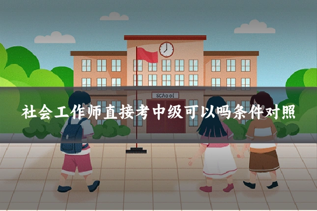 社会工作师直接考中级可以吗条件对照