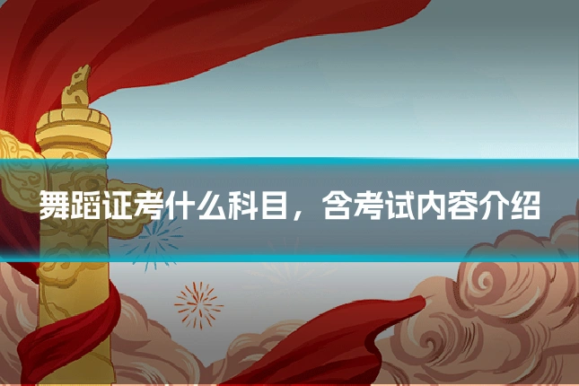 舞蹈证考什么科目,含考试内容介绍