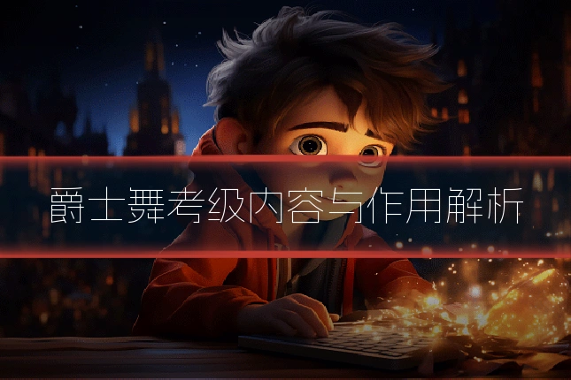 爵士舞考级内容与作用解析