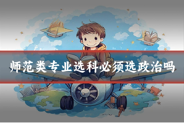 师范类专业选科必须选政治吗