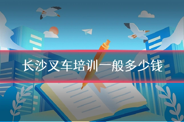 长沙叉车培训一般多少钱