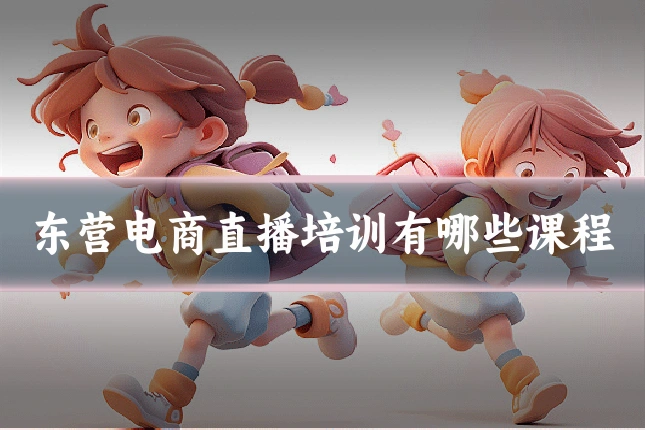 东营电商直播培训有哪些课程