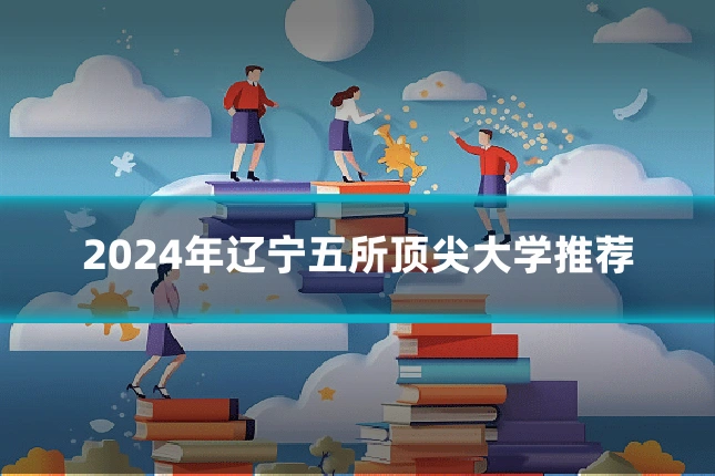 2024年辽宁五所顶尖大学推荐