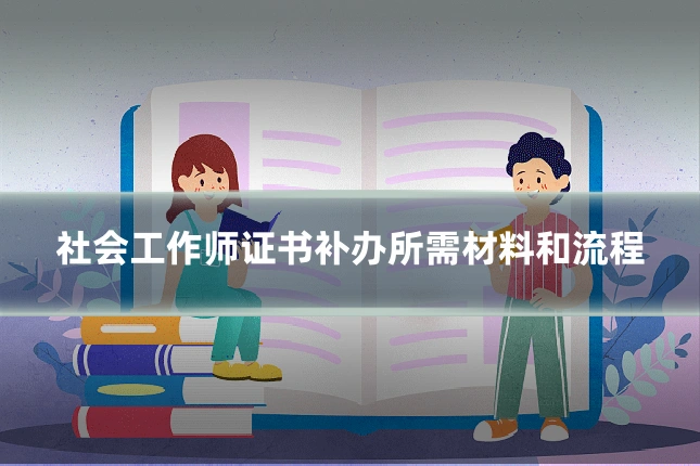 社会工作师证书补办所需材料和流程