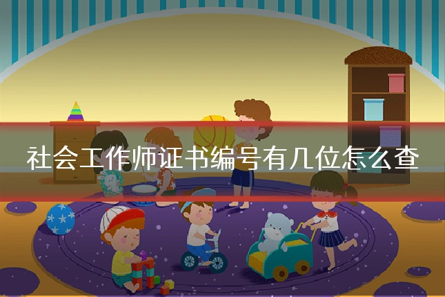 社会工作师证书编号有几位怎么查