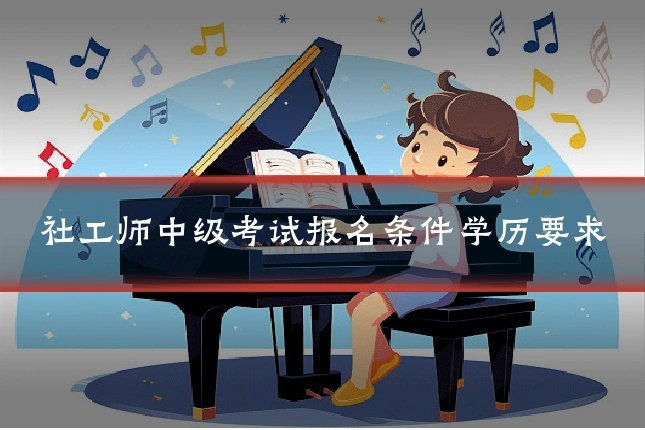 社工师中级考试报名条件学历要求