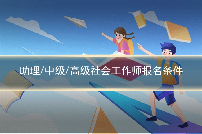 助理/中级/高级社会工作师报名条件