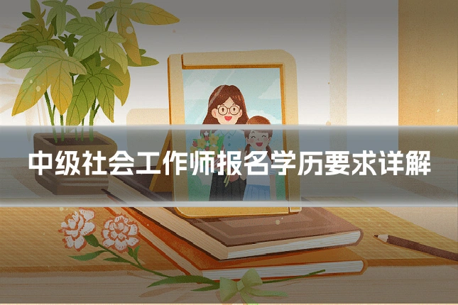 中级社会工作师报名学历要求详解