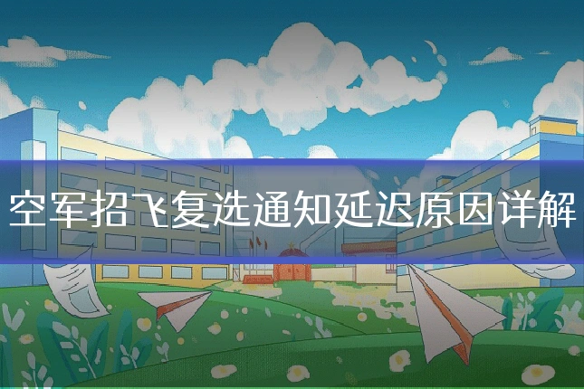 空军招飞复选通知延迟原因详解
