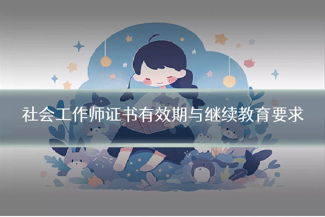 社会工作师证书有效期与继续教育要求