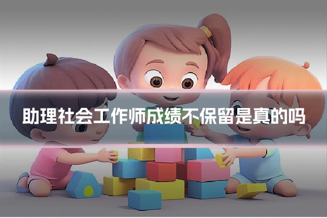 助理社会工作师成绩不保留是真的吗