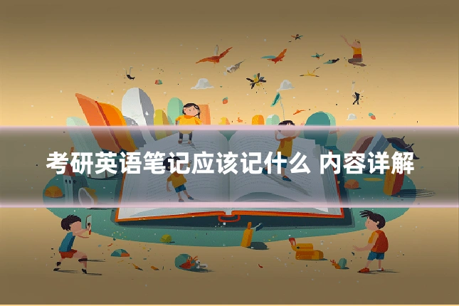 考研英语笔记应该记什么 内容详解
