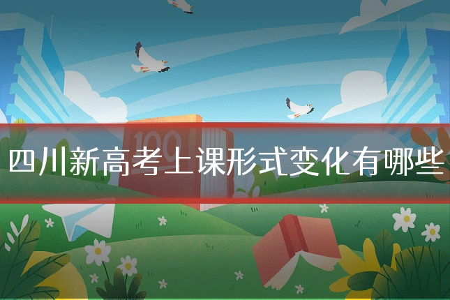 四川新高考上课形式变化有哪些