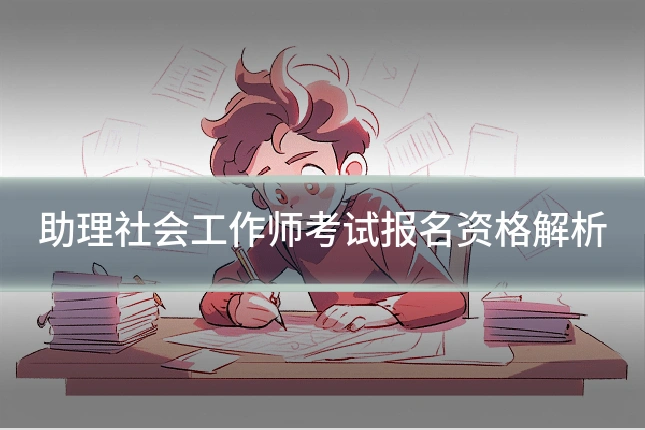 助理社会工作师考试报名资格解析