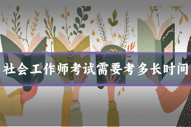 社会工作师考试需要考多长时间