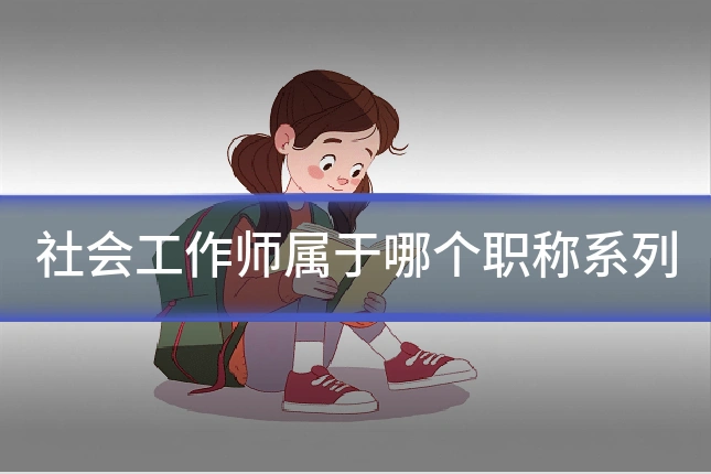 社会工作师属于哪个职称系列