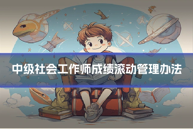 中级社会工作师成绩滚动管理办法
