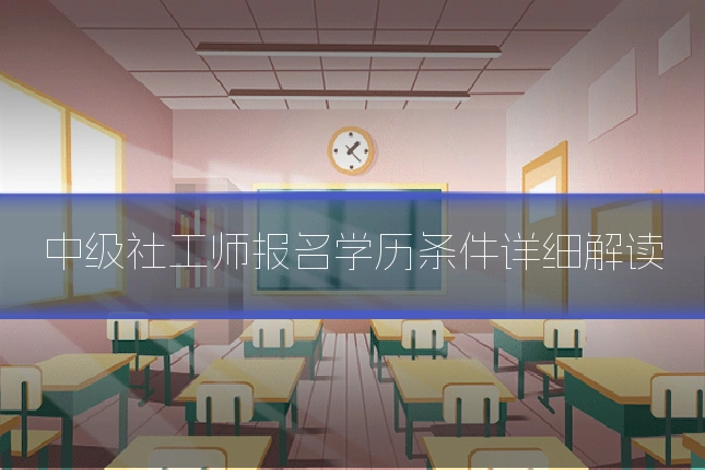 中级社工师报名学历条件详细解读