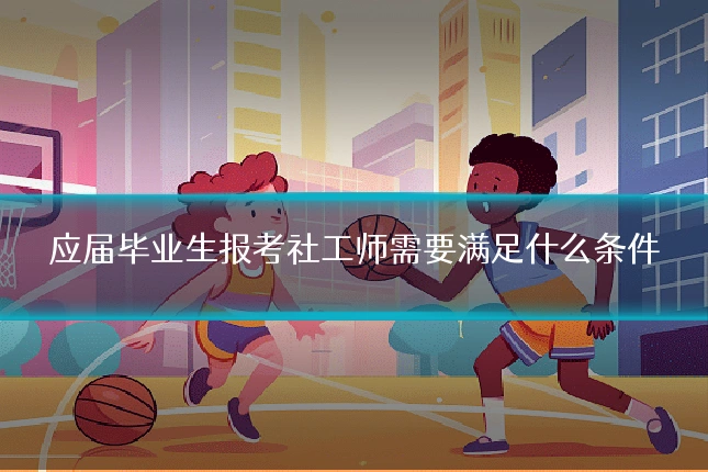 应届毕业生报考社工师需要满足什么条件