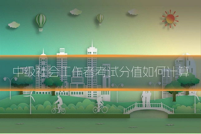 中级社会工作者考试分值如何计算