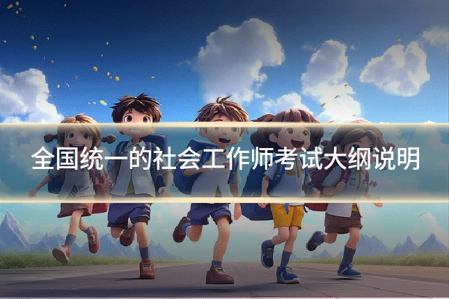 全国统一的社会工作师考试大纲说明