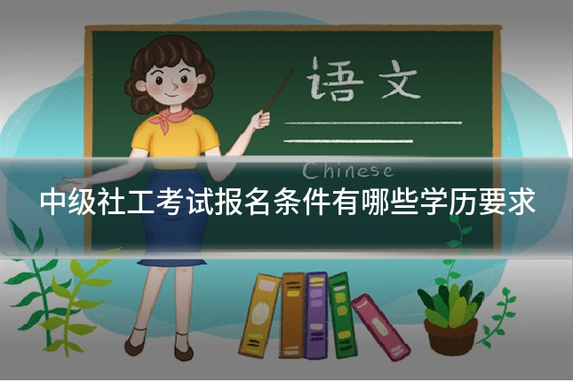 中级社工考试报名条件有哪些学历要求