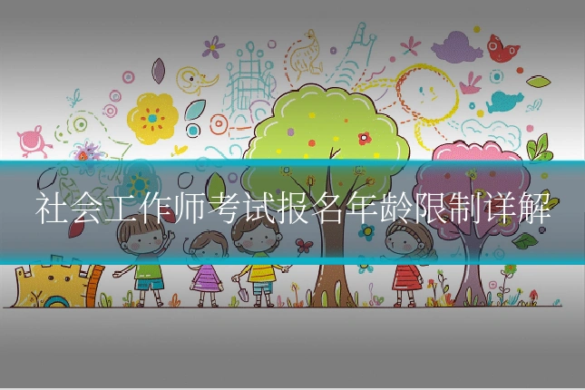 社会工作师考试报名年龄限制详解