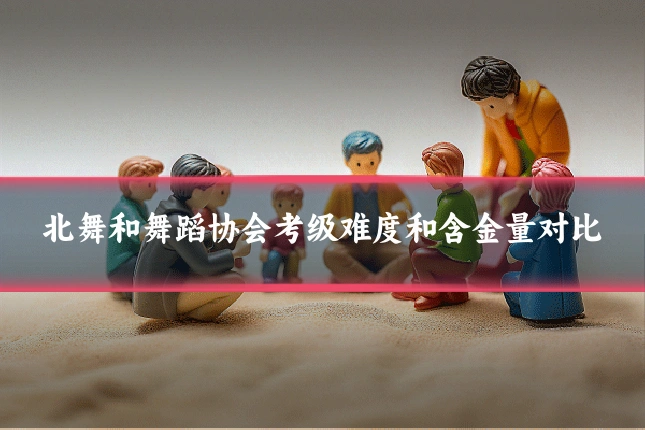 北舞和舞蹈协会考级难度和含金量对比