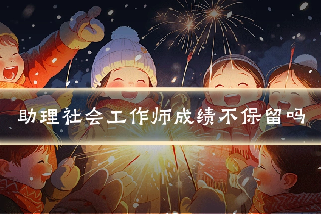 助理社会工作师成绩不保留吗