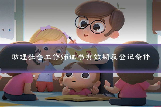 助理社会工作师证书有效期及登记条件
