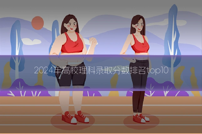 2024年高校理科录取分数排名top10