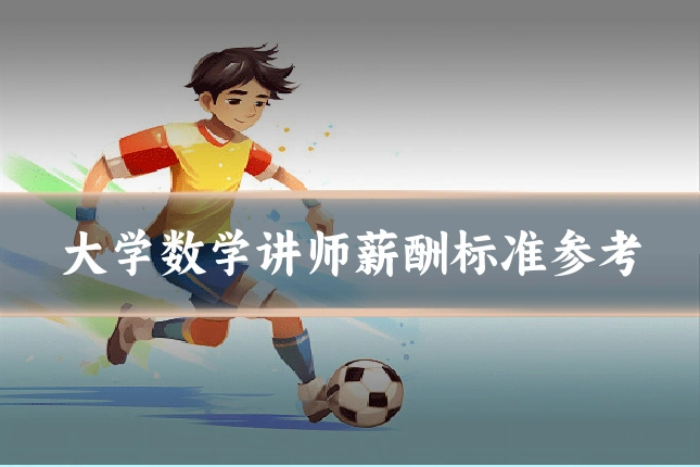 大学数学讲师薪酬标准参考