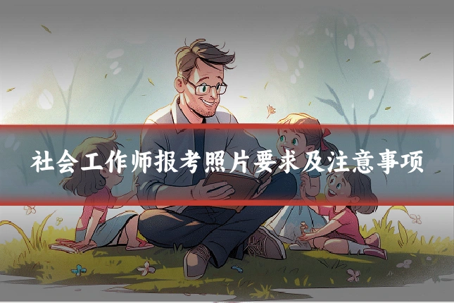 社会工作师报考照片要求及注意事项