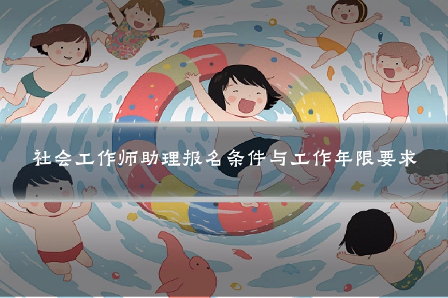 社会工作师助理报名条件与工作年限要求