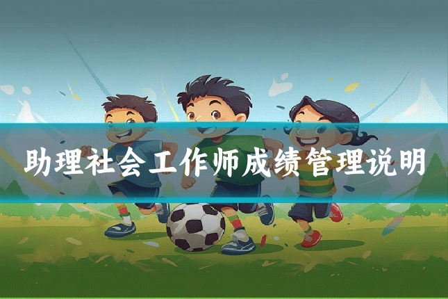 助理社会工作师成绩管理说明