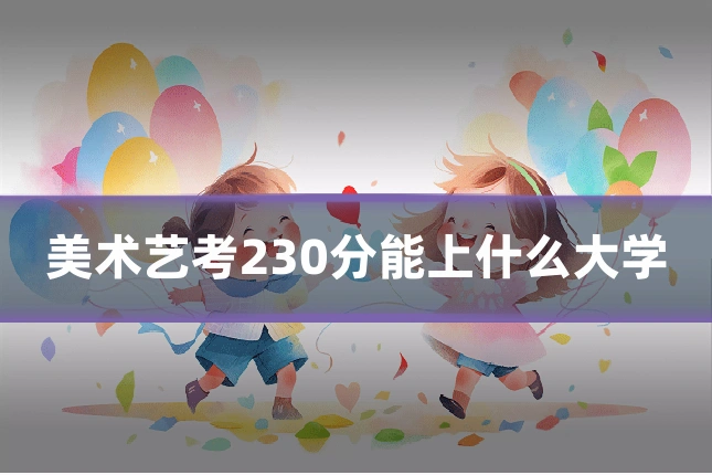 美术艺考230分能上什么大学