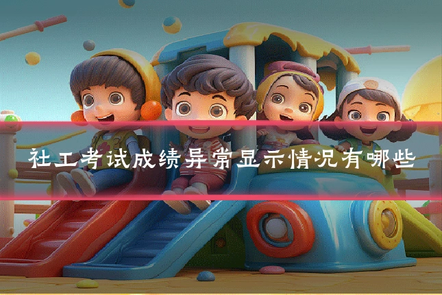 社工考试成绩异常显示情况有哪些