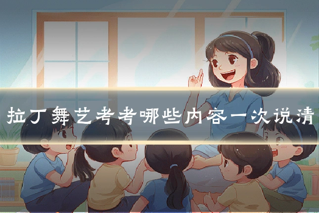 拉丁舞艺考考哪些内容一次说清