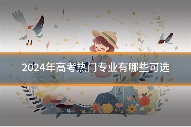 2024年高考热门专业有哪些可选