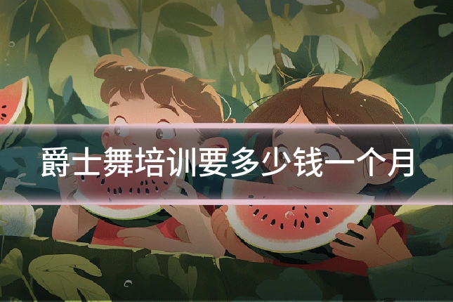 爵士舞培训要多少钱一个月