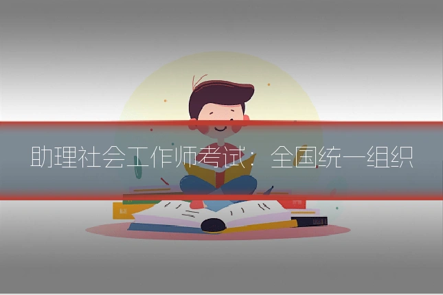 助理社会工作师考试:全国统一组织