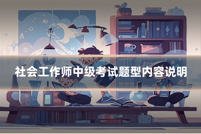 社会工作师中级考试题型内容说明