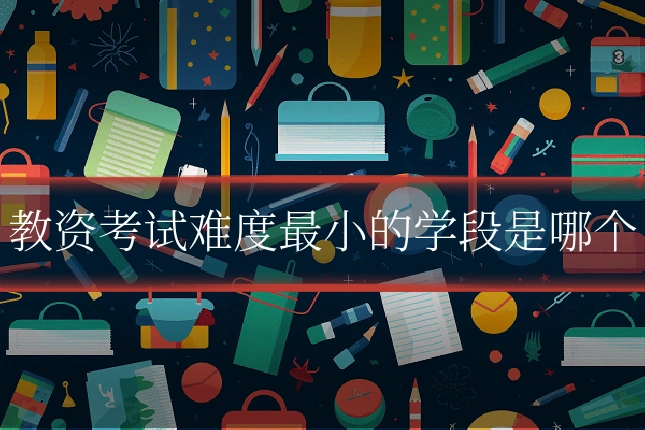 教资考试难度最小的学段是哪个