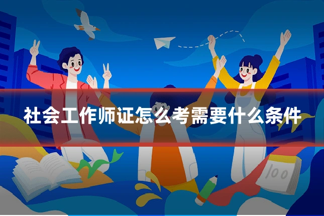 社会工作师证怎么考需要什么条件